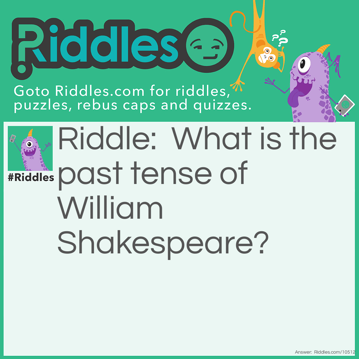 Riddle: What is the past tense of William Shakespeare? Answer: Wouldiwas Shookspeared! Isn't that great?