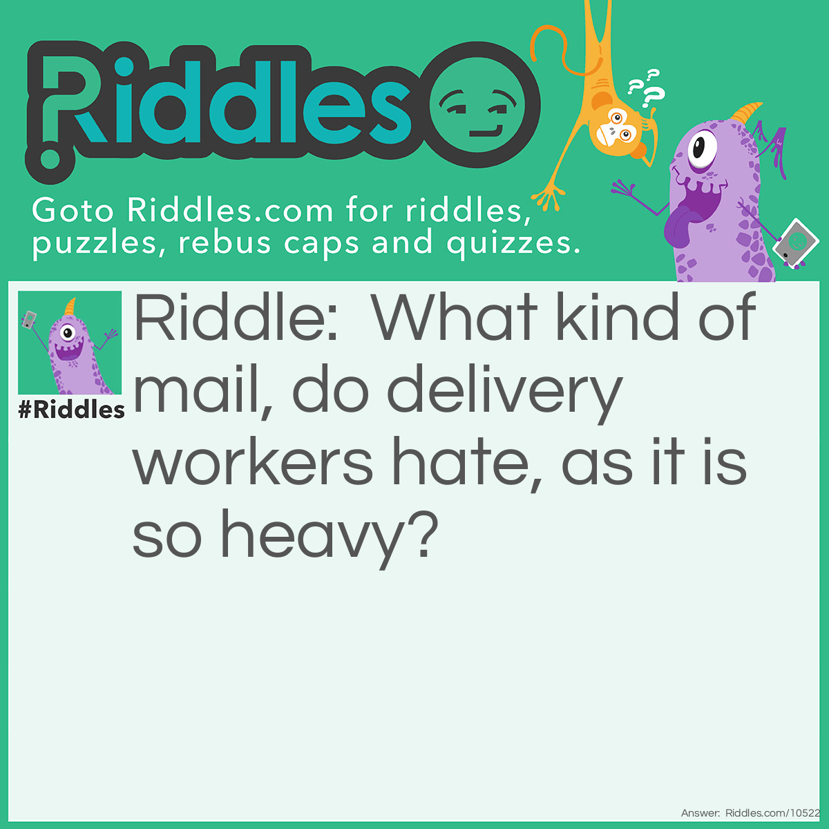 Riddle: What kind of mail, do delivery workers hate, as it is so heavy? Answer: Chain Mail.