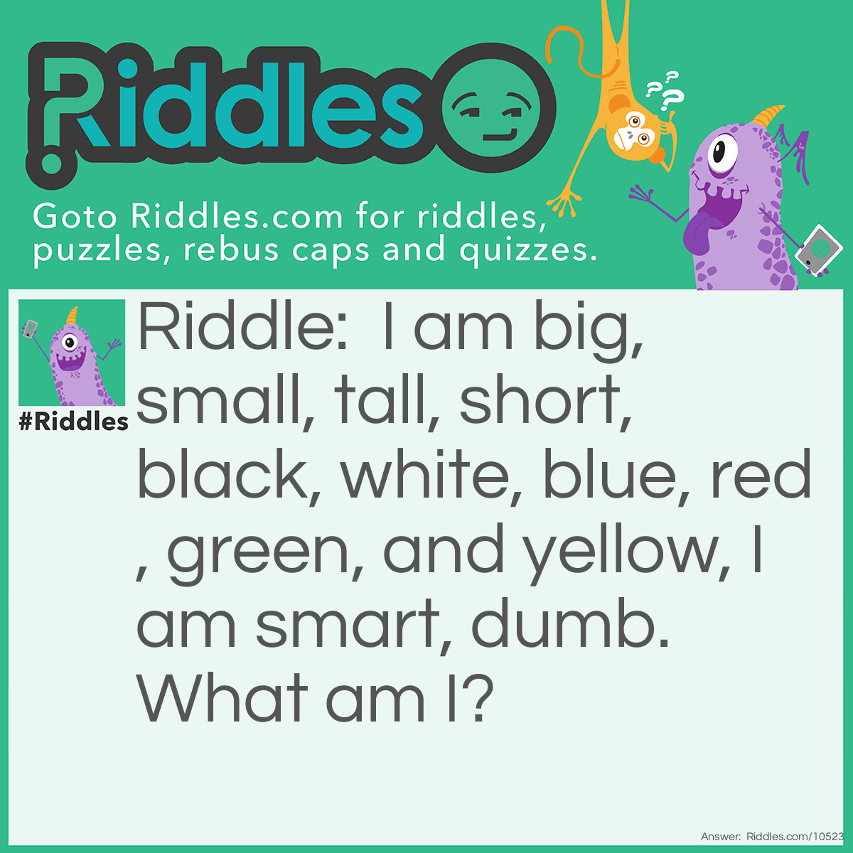 Riddle: I am big, small, tall, short, black, white, blue, red, green, and yellow, I am smart, dumb. What am I? Answer: A Liar!
