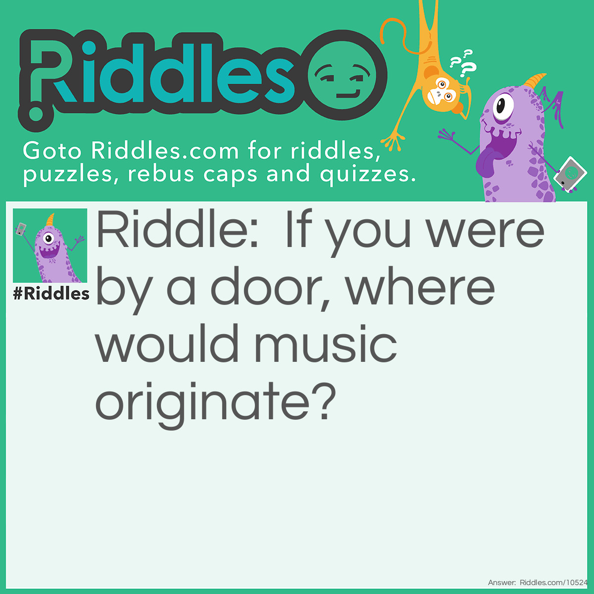 Riddle: If you were by a door, where would music originate? Answer: From the HANDEL.