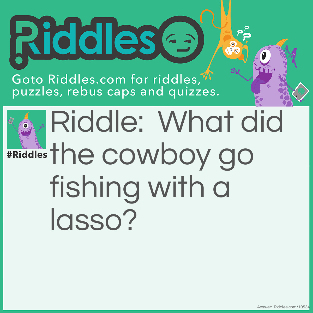 Riddle: What did the cowboy go fishing with a lasso? Answer: To catch a Bull Shark or maybe some Sea Horses.