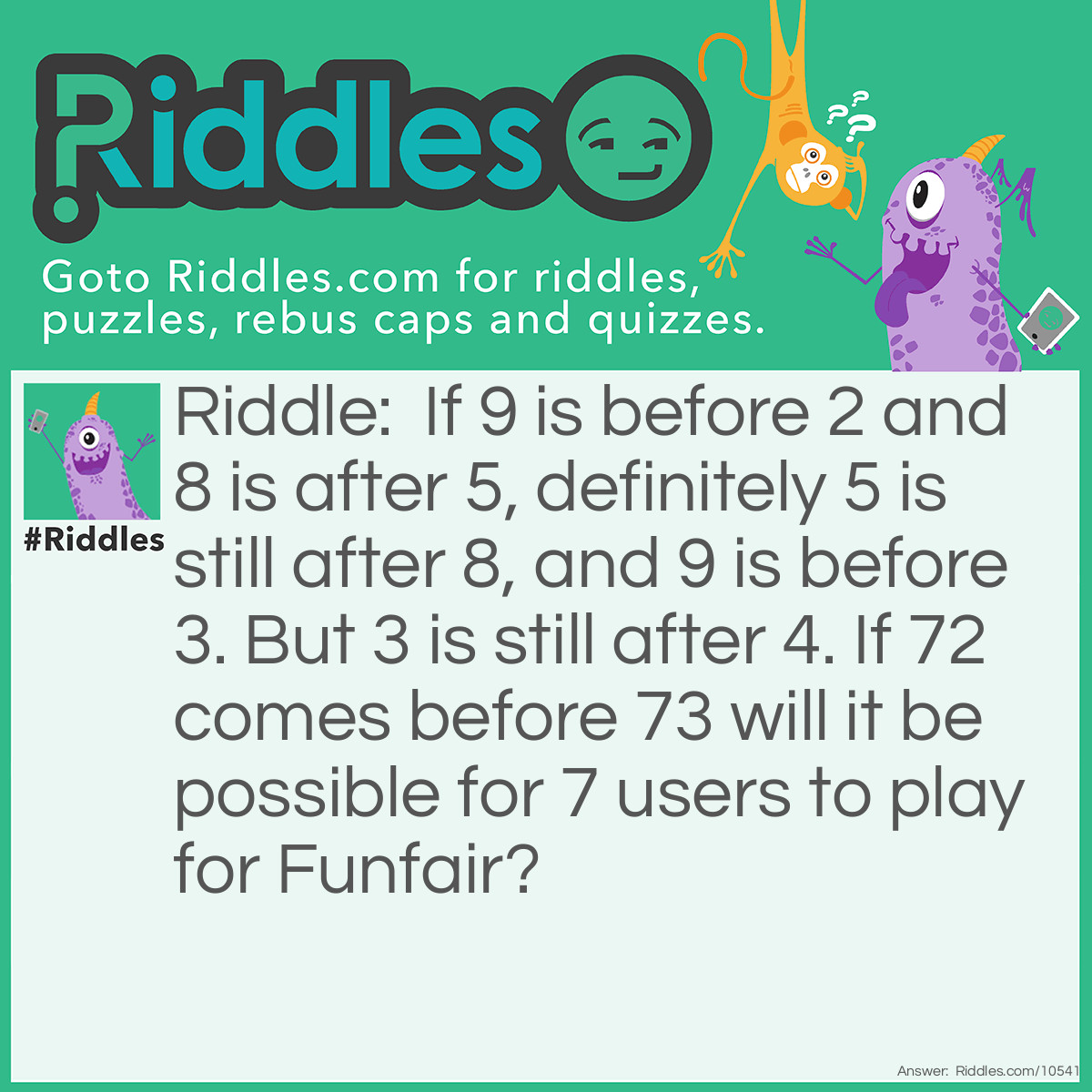 Riddle: If 9 is before 2 and 8 is after 5, definitely 5 is still after 8, and 9 is before 3. But 3 is still after 4. If 72 comes before 73 will it be possible for 7 users to play for Funfair? Answer: ???