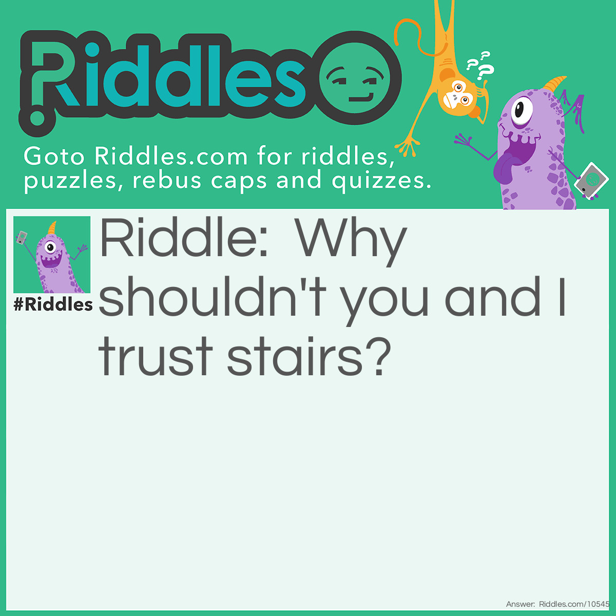 Riddle: Why shouldn't you and I trust stairs? Answer: Because they are probably up to something.