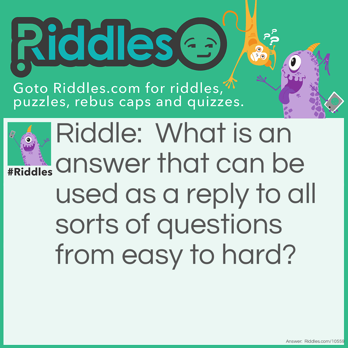 Riddle: What is an answer that can be used as a reply to all sorts of questions from easy to hard? Answer: I don't know!