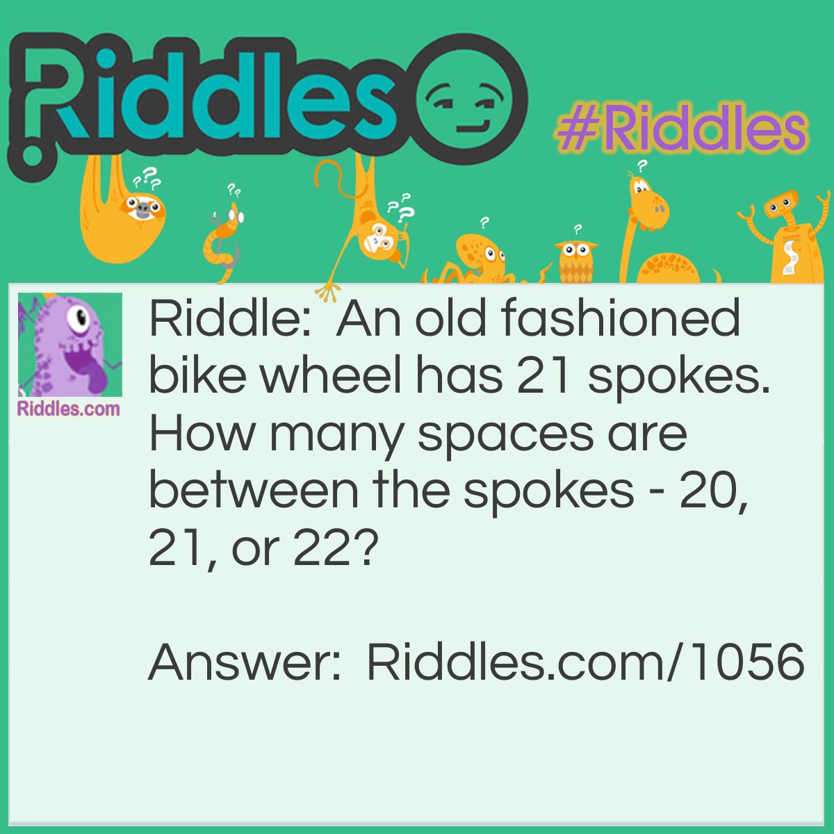 Riddle: An old fashioned bike wheel has 21 spokes. How many spaces are between the spokes - 20, 21, or 22? Answer: 21