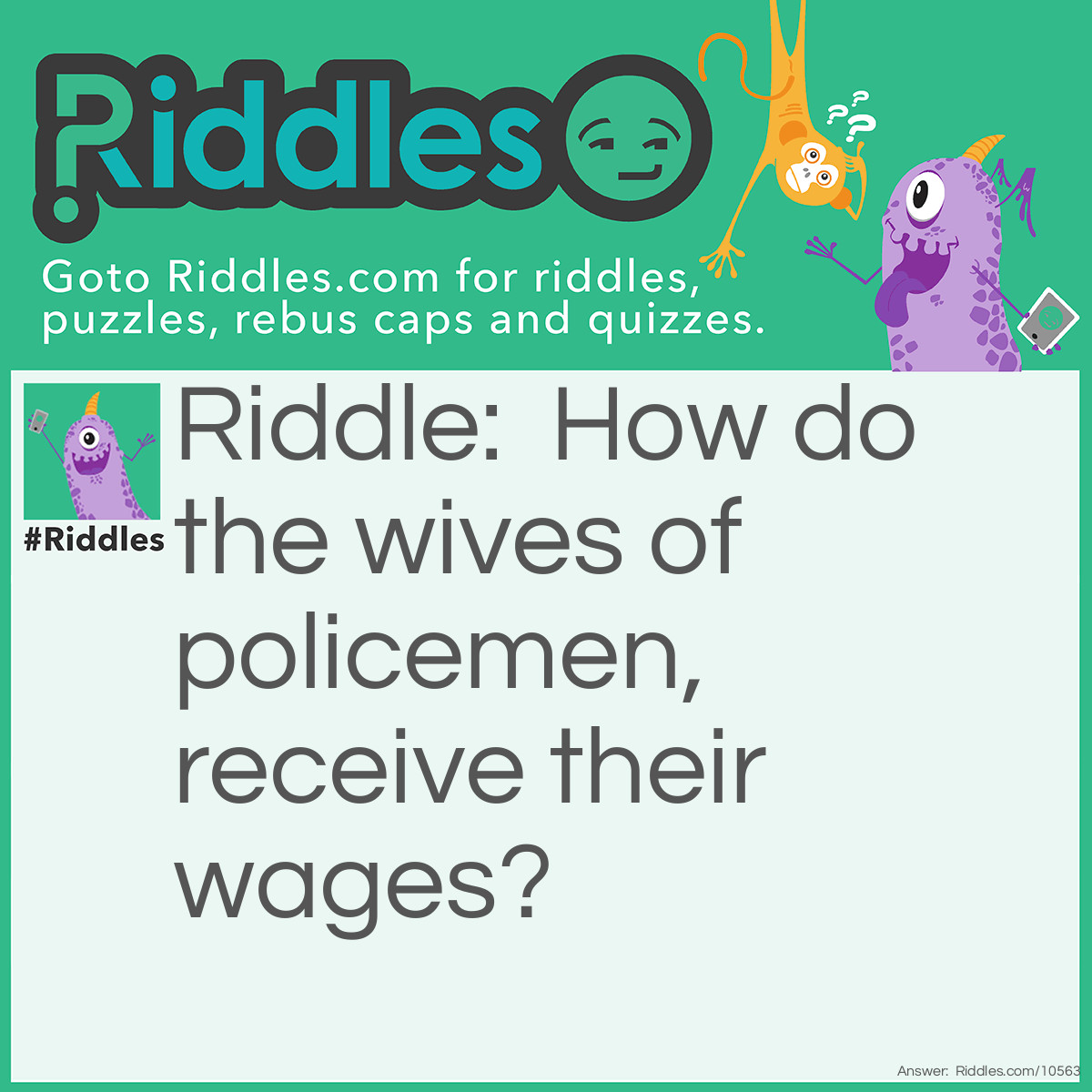 Riddle: How do the wives of policemen, receive their wages? Answer: In coppers, of course.