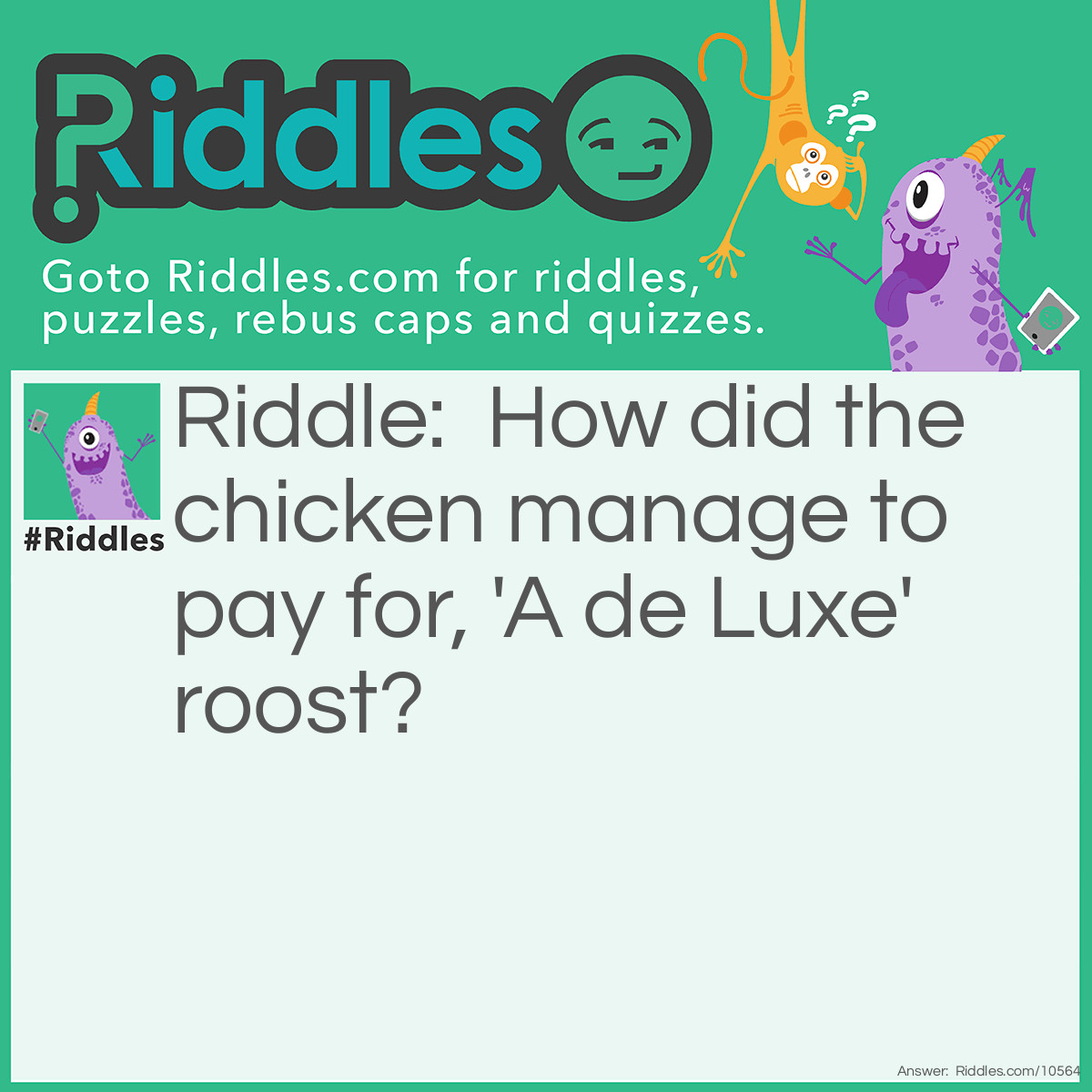 Riddle: How did the chicken manage to pay for, 'A de Luxe' roost? Answer: By Higher Perchase.