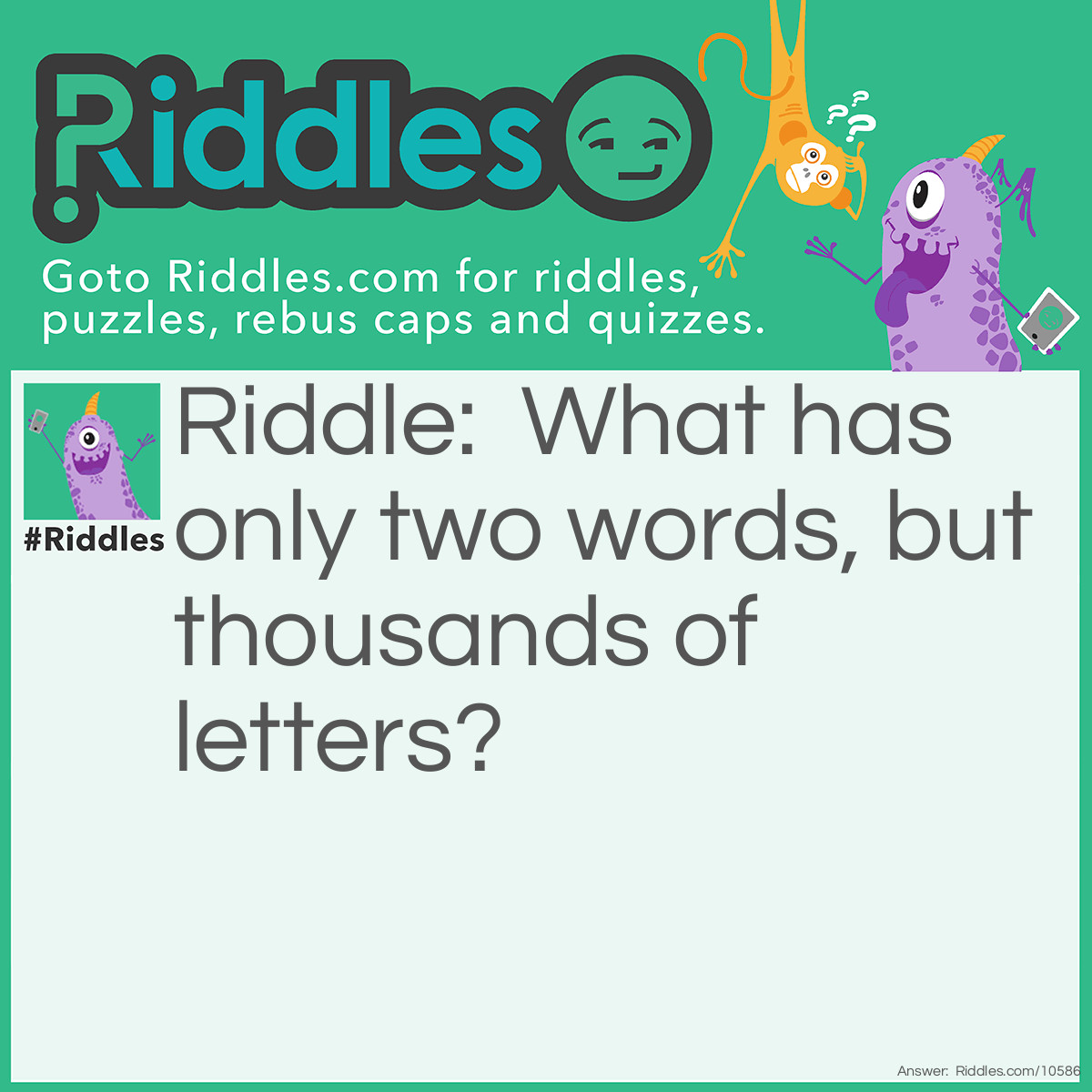 Riddle: What has only two words, but thousands of letters? Answer: A Post Office.