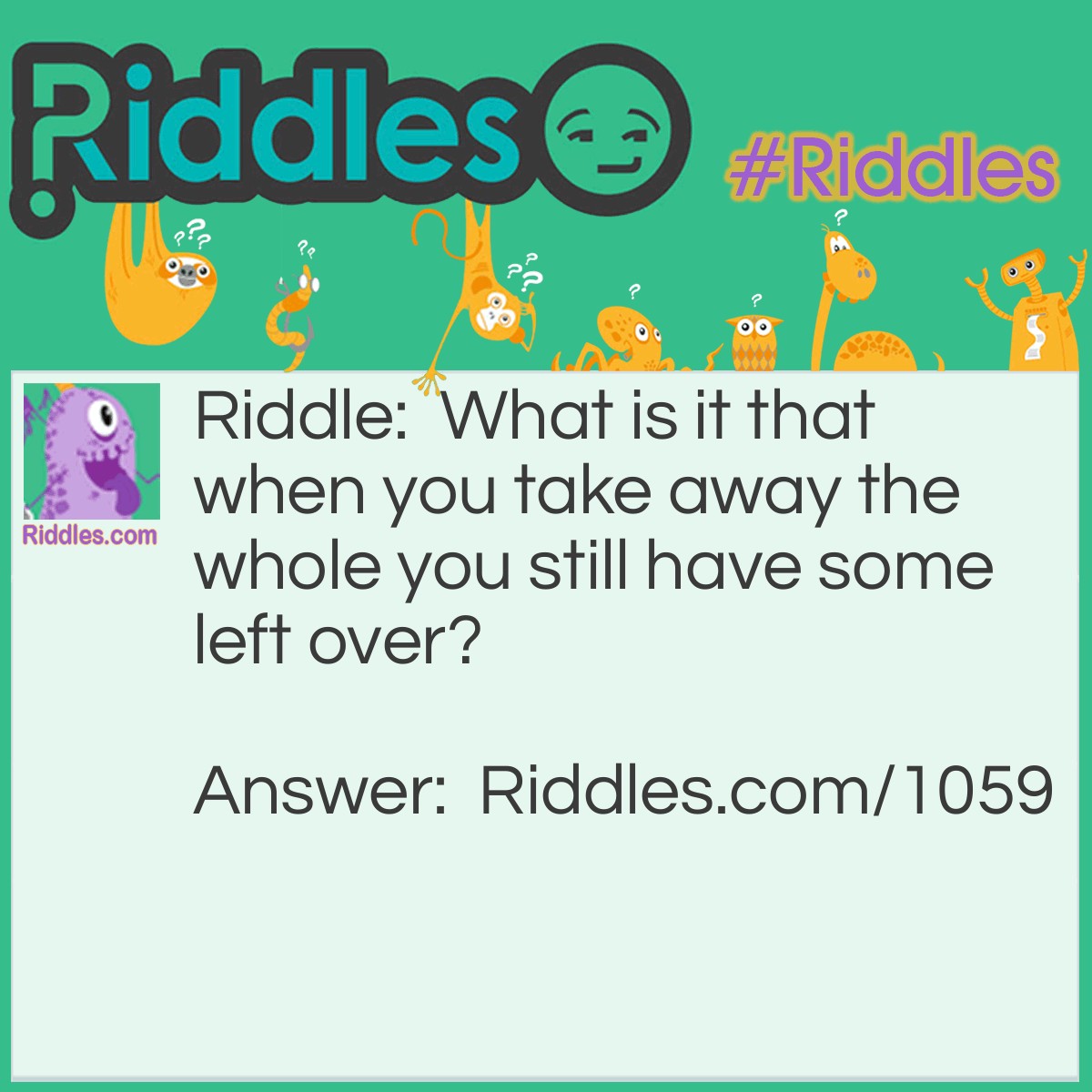 Riddle: What is it that when you take away the whole you still have some left over? Answer: Wholesome.