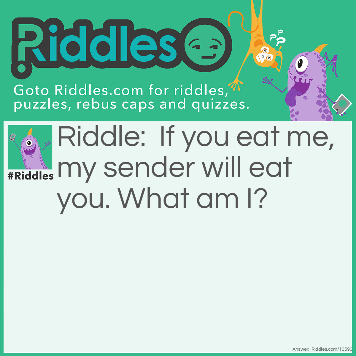 Riddle: If you eat me, my sender will eat you. What am I? Answer: Fishhook.