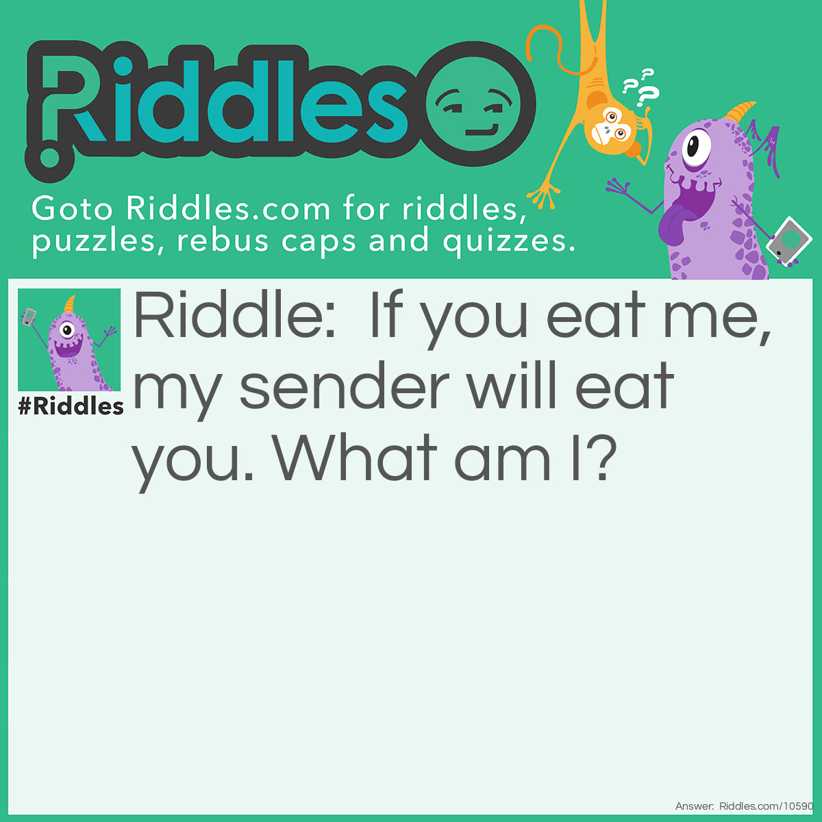 Riddle: If you eat me, my sender will eat you. What am I? Answer: Fishhook.