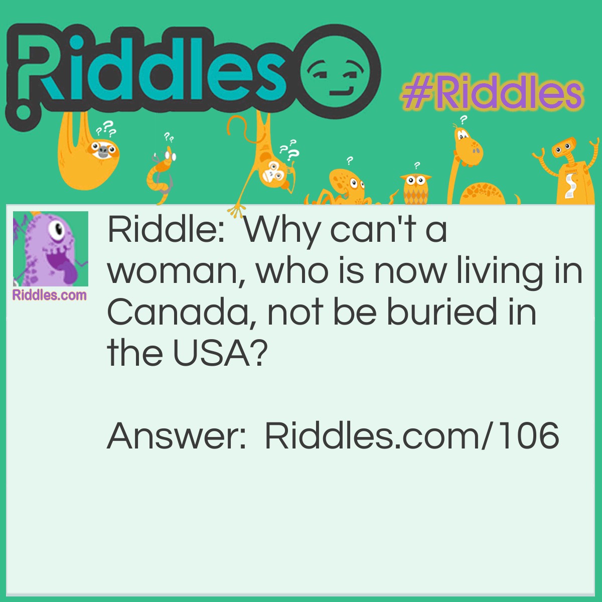 Riddle: Why can't a woman, who is now living in Canada, not be buried in the USA? Answer: Because she is still alive!