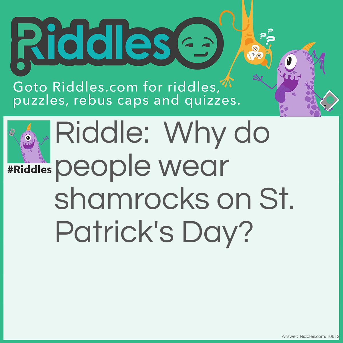 Riddle: Why do people wear shamrocks on St. Patrick's Day? Answer: Real rocks are too heavy!