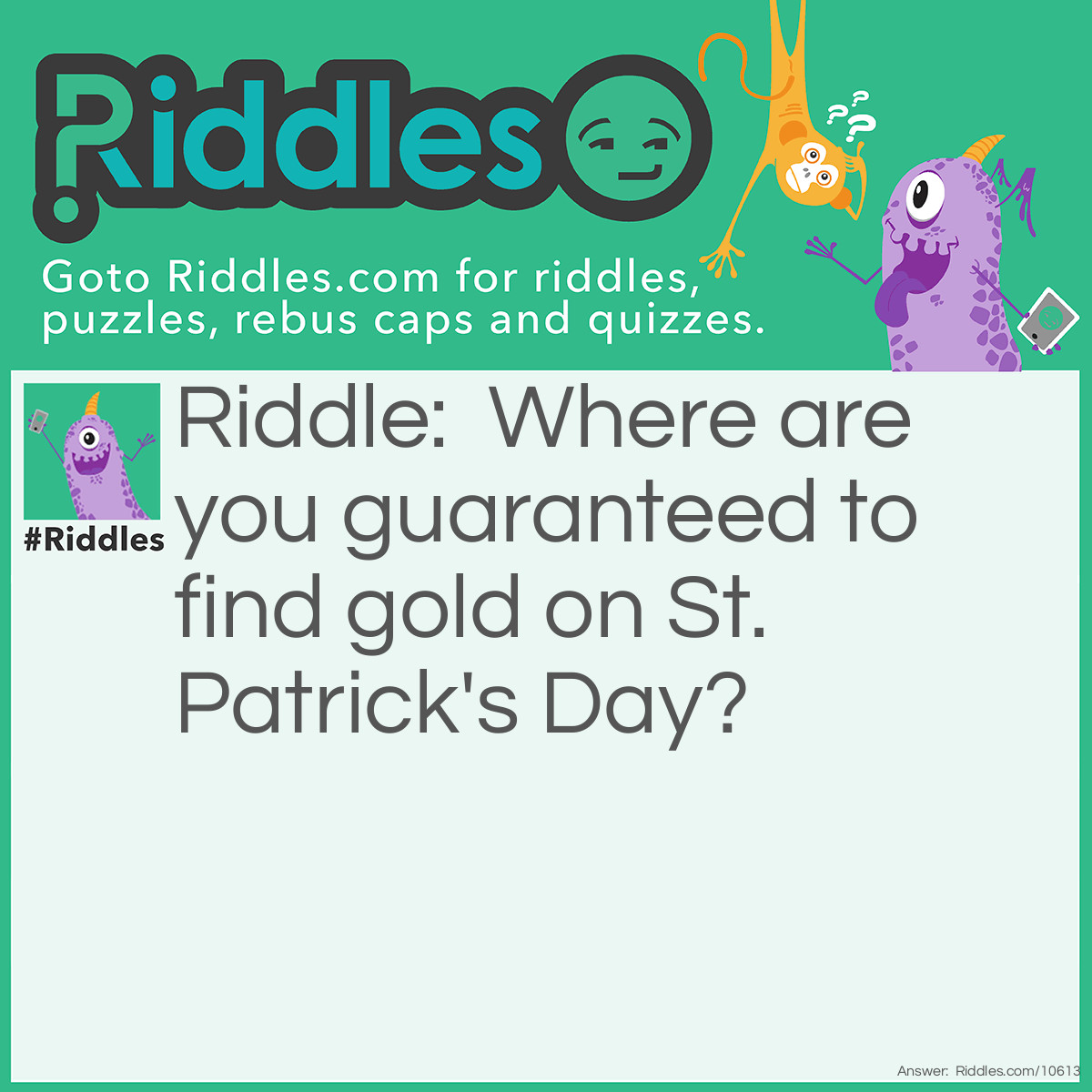 Riddle: Where are you guaranteed to find gold on St. Patrick's Day? Answer: In the dictionary!