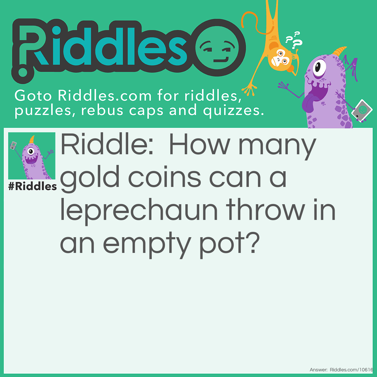 Riddle: How many gold coins can a leprechaun throw in an empty pot? Answer: One. After that, it’s no longer empty.