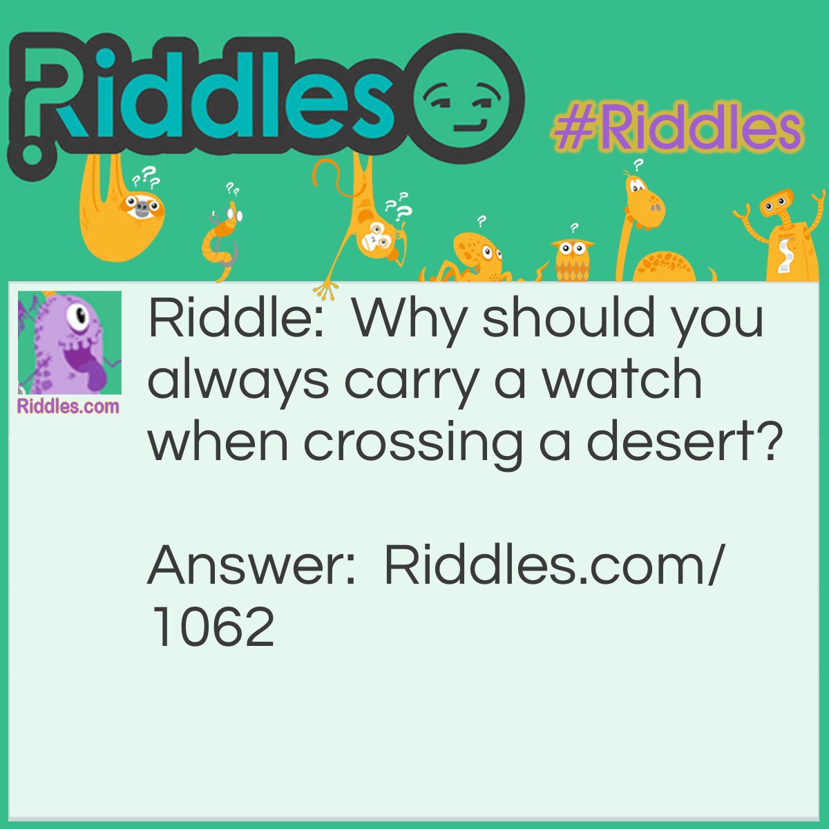 Riddle: Why should you always carry a watch when crossing a desert? Answer: It has a spring in it
