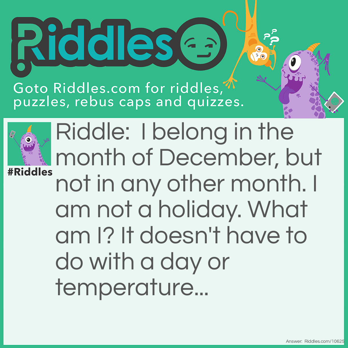 Riddle: I belong in the month of December, but not in any other month. I am not a holiday. What am I? It doesn't have to do with a day or temperature... Answer: The letter D.