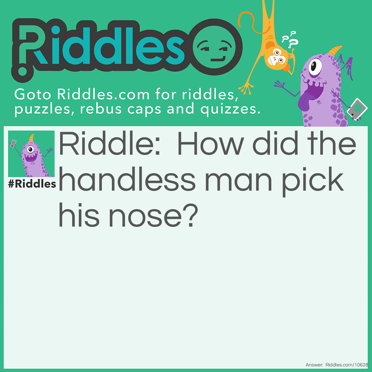 Riddle: How did the handless man pick his nose? Answer: He didn't. He was born with it.