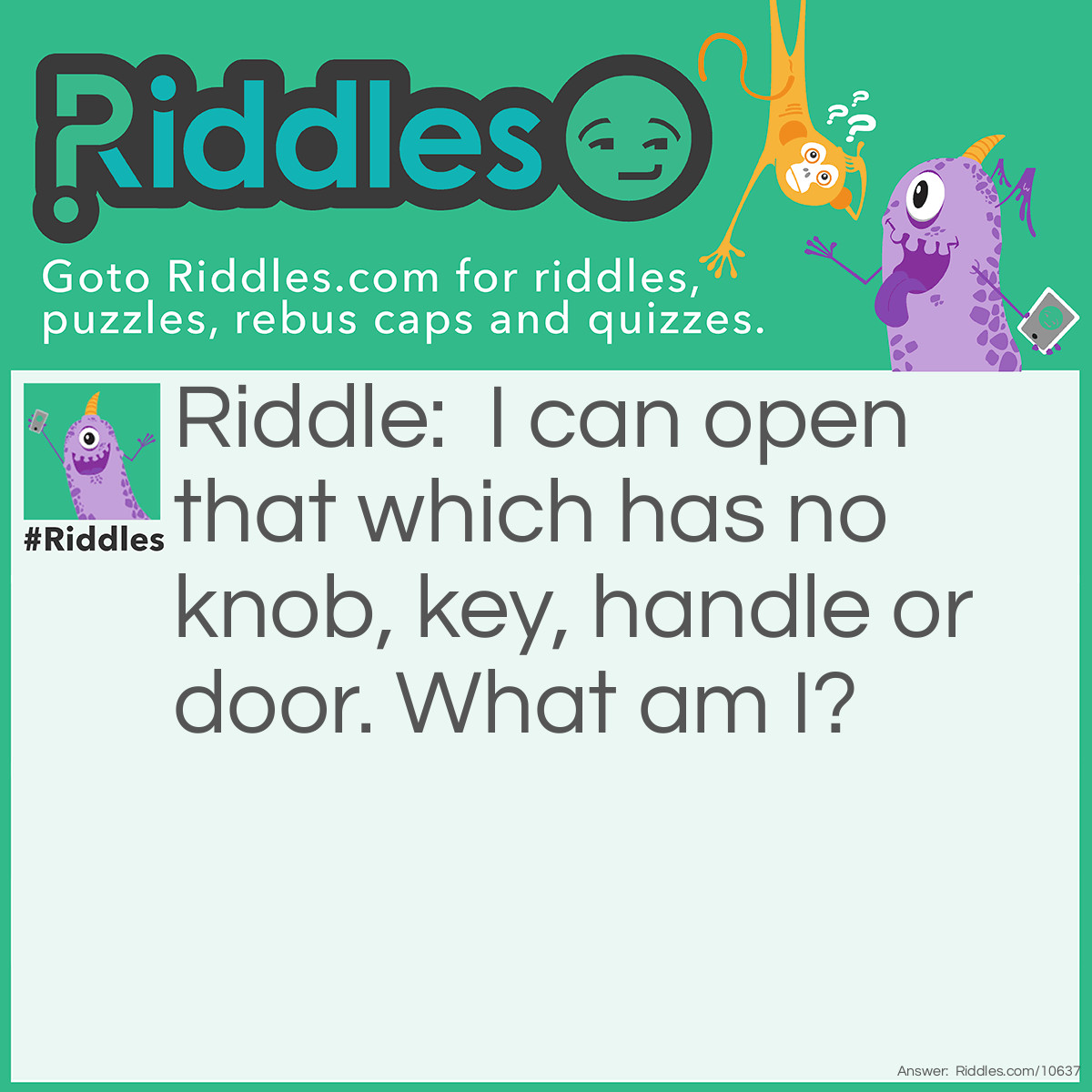 Riddle: I can open that which has no knob, key, handle or door. What am I? Answer: A can opener.