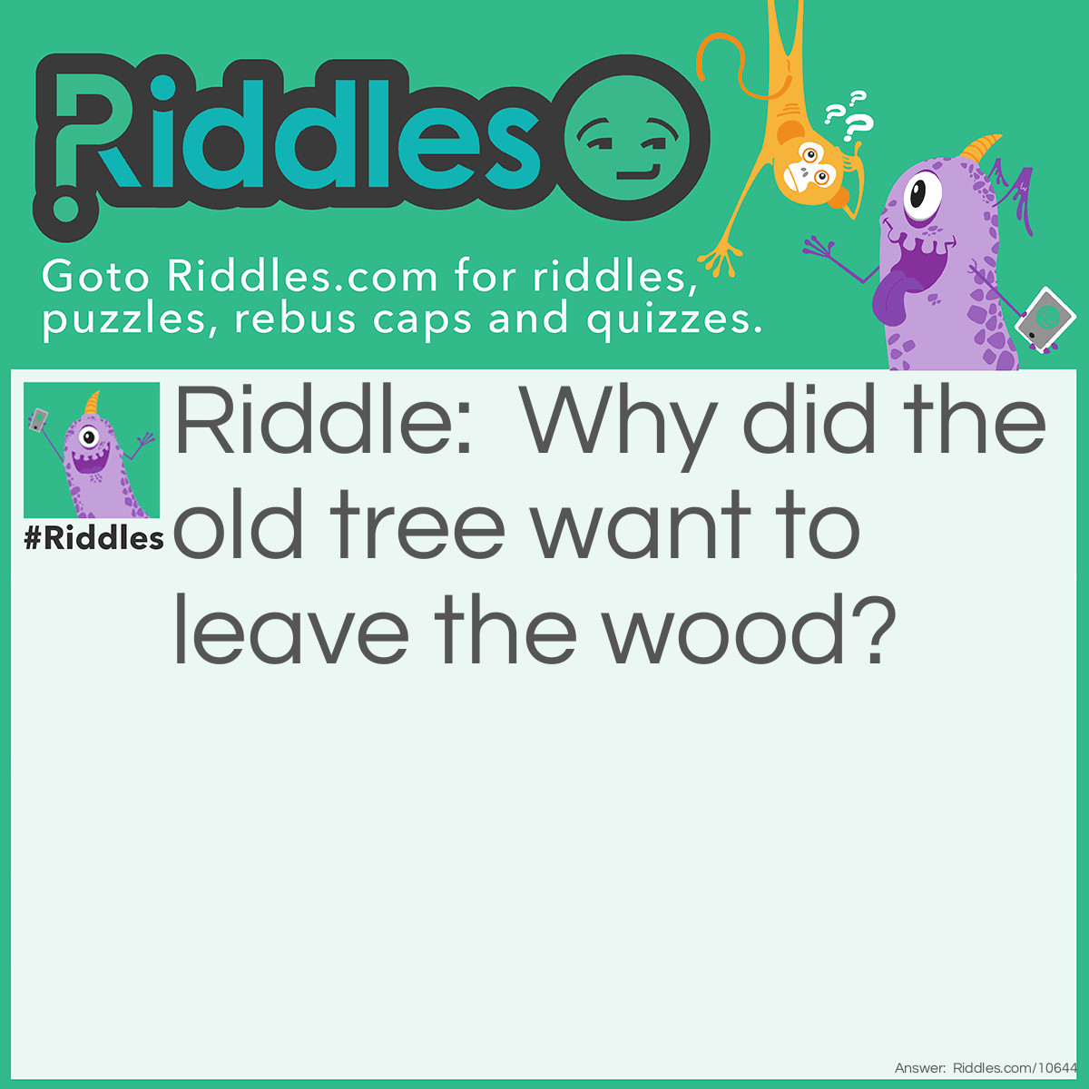 Riddle: Why did the old tree want to leave the wood? Answer: It wanted to BOUGH out.