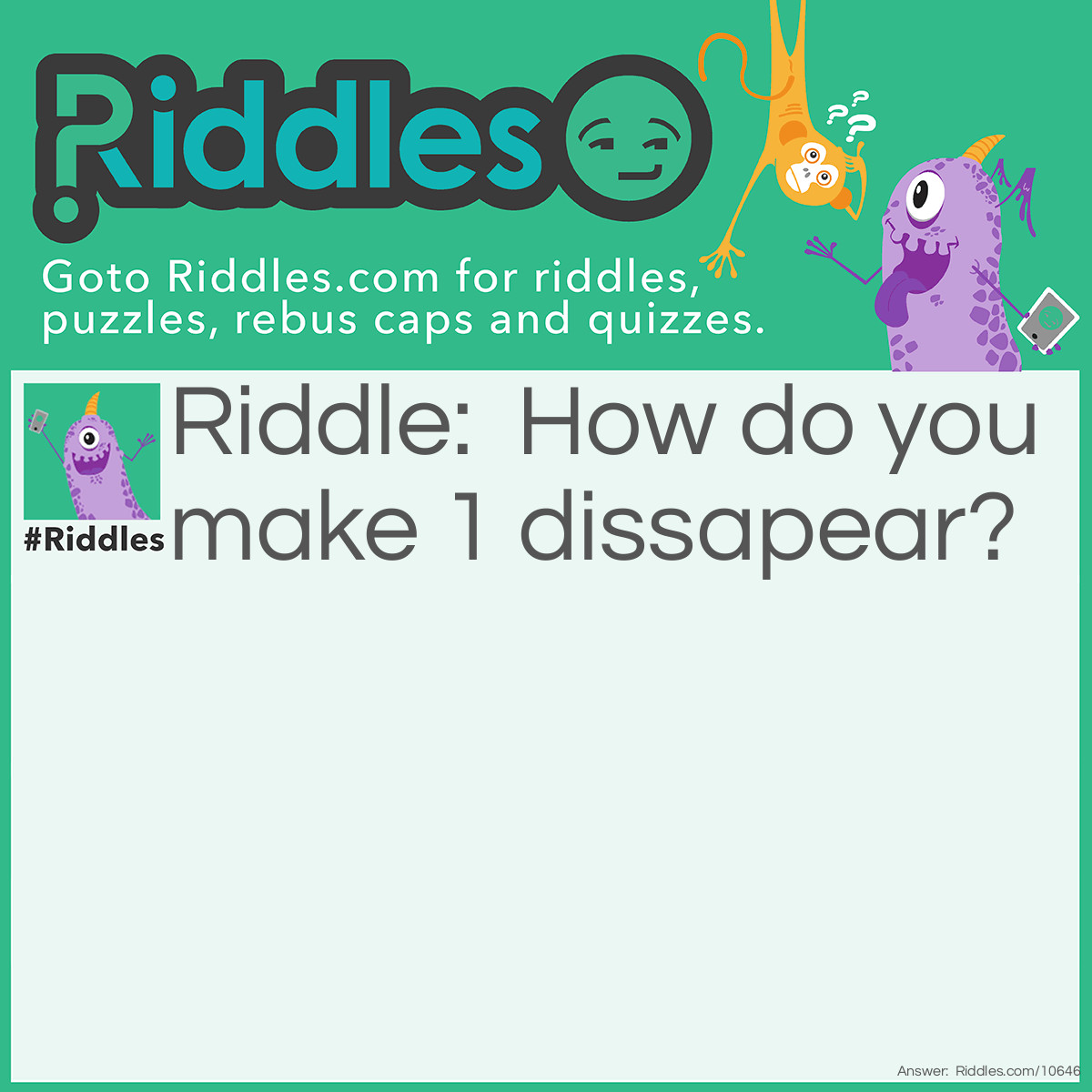 Riddle: How do you make 1 dissapear? Answer: Add a 'G' infront and it's Gone