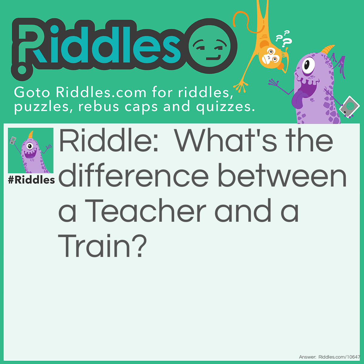 Riddle: What's the difference between a Teacher and a Train? Answer: The Teacher says "Spit out your gum!" And the train says "Chew, Chew, Chew!"