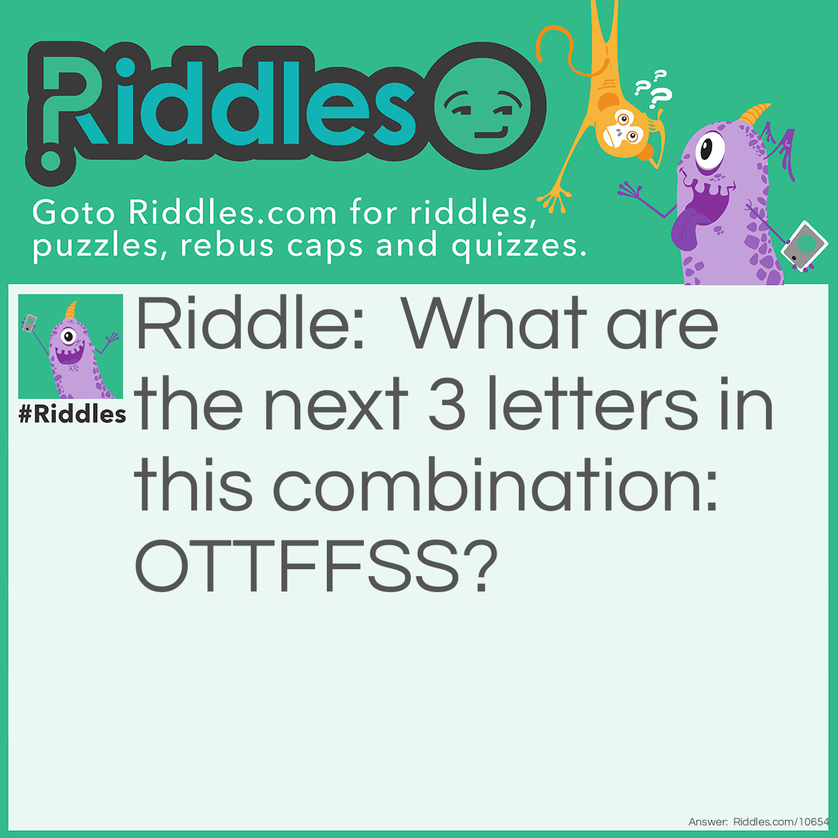 Riddle: What are the next 3 letters in this combination: OTTFFSS? Answer: ENT. 