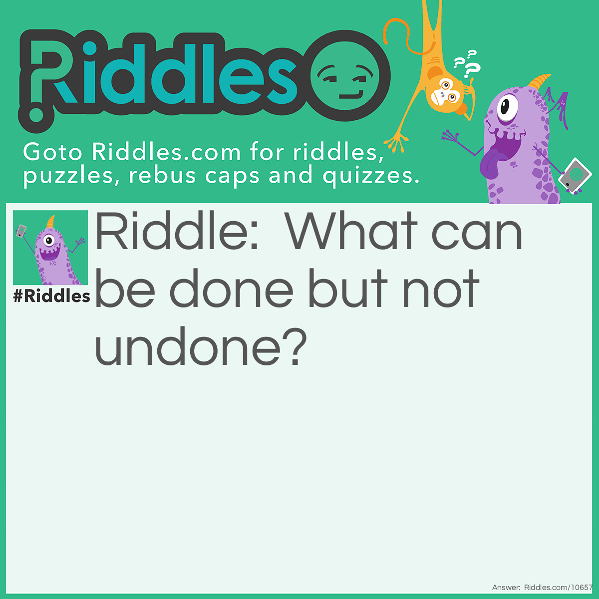 Riddle: What can be done but not undone? Answer: A rude word to someone.