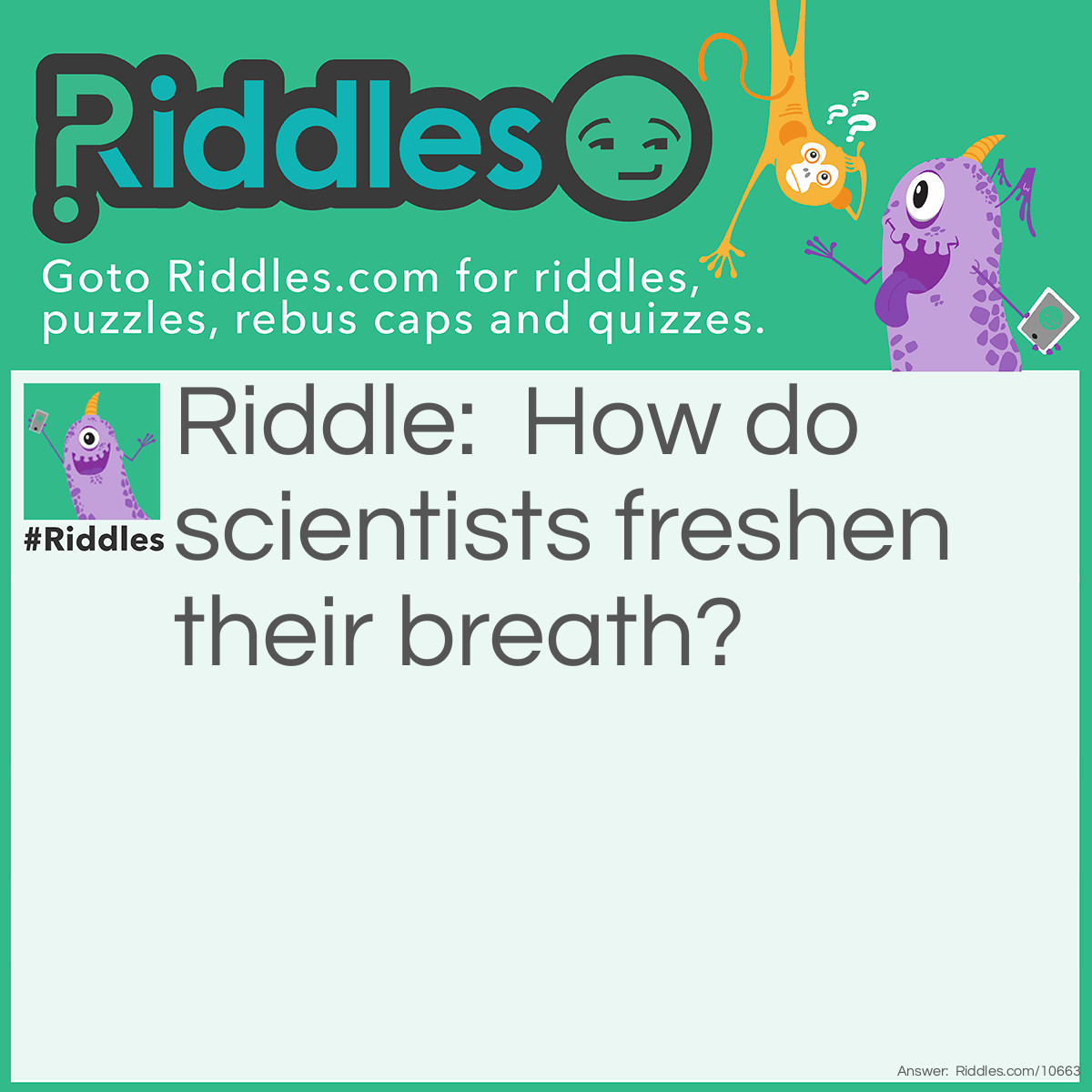 Riddle: How do scientists freshen their breath? Answer: With experi-mints.