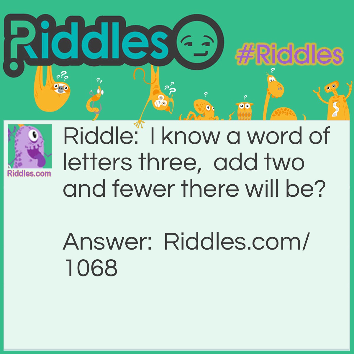 Riddle: I know a word of letters three,  add two and fewer there will be? Answer: The word "few". Add "er" and it becomes fewer.