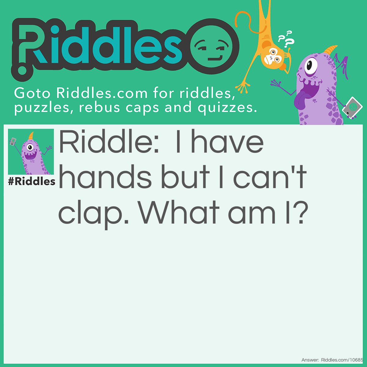 Riddle: I have hands but I can't clap. What am I? Answer: A clock.