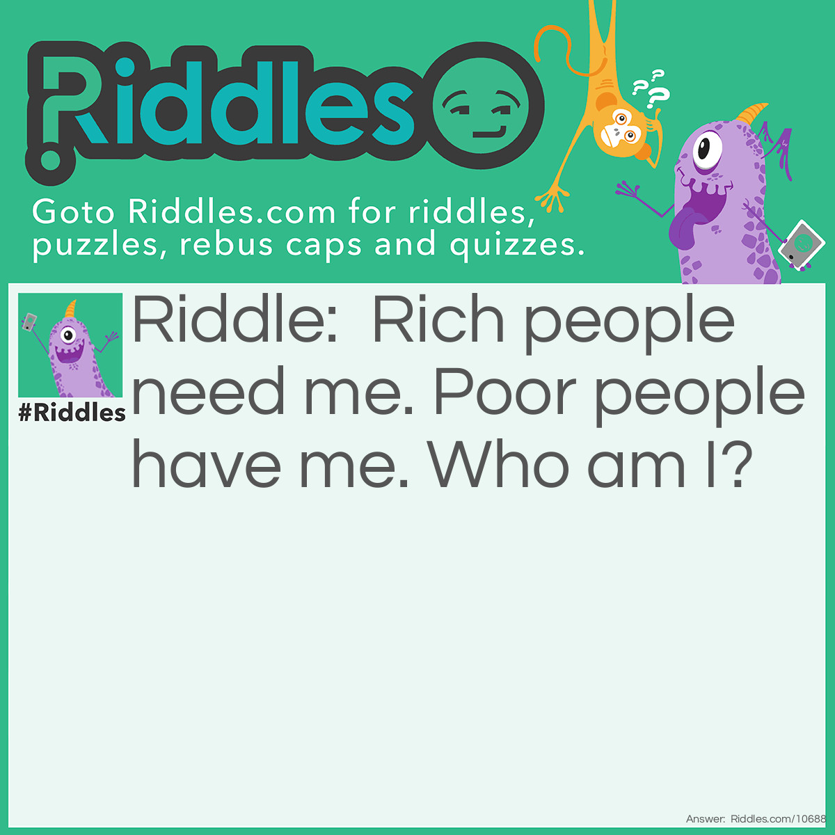 Riddle: Rich people need me. Poor people have me. Who am I? Answer: Nothing