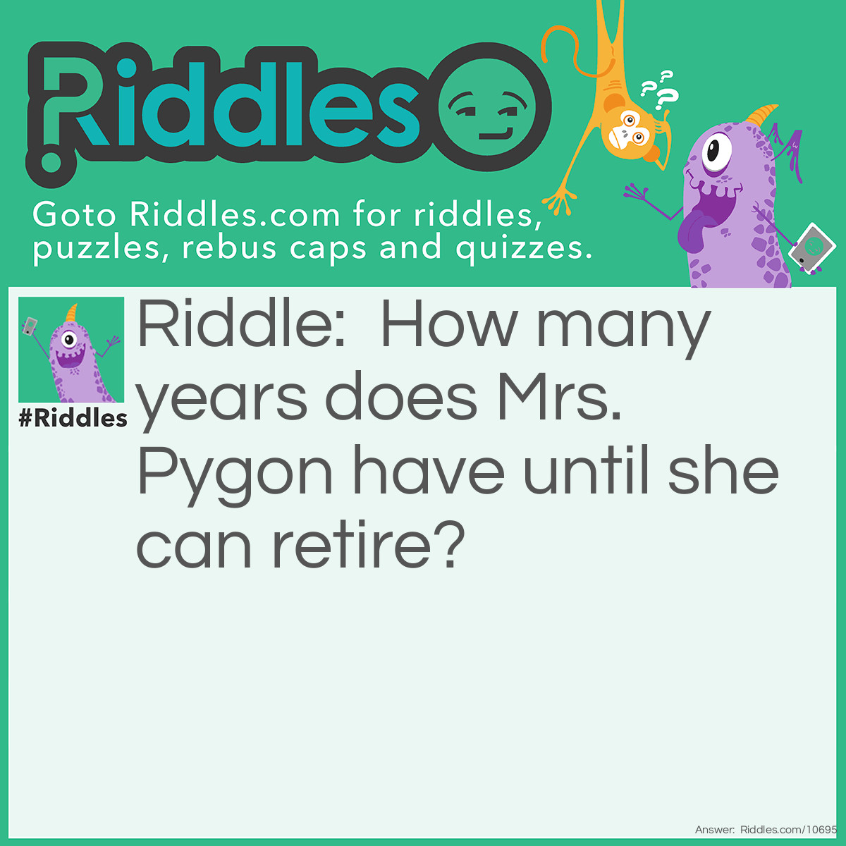 Riddle: How many years does Mrs. Pygon have until she can retire? Answer: 5 x 4 - 16.