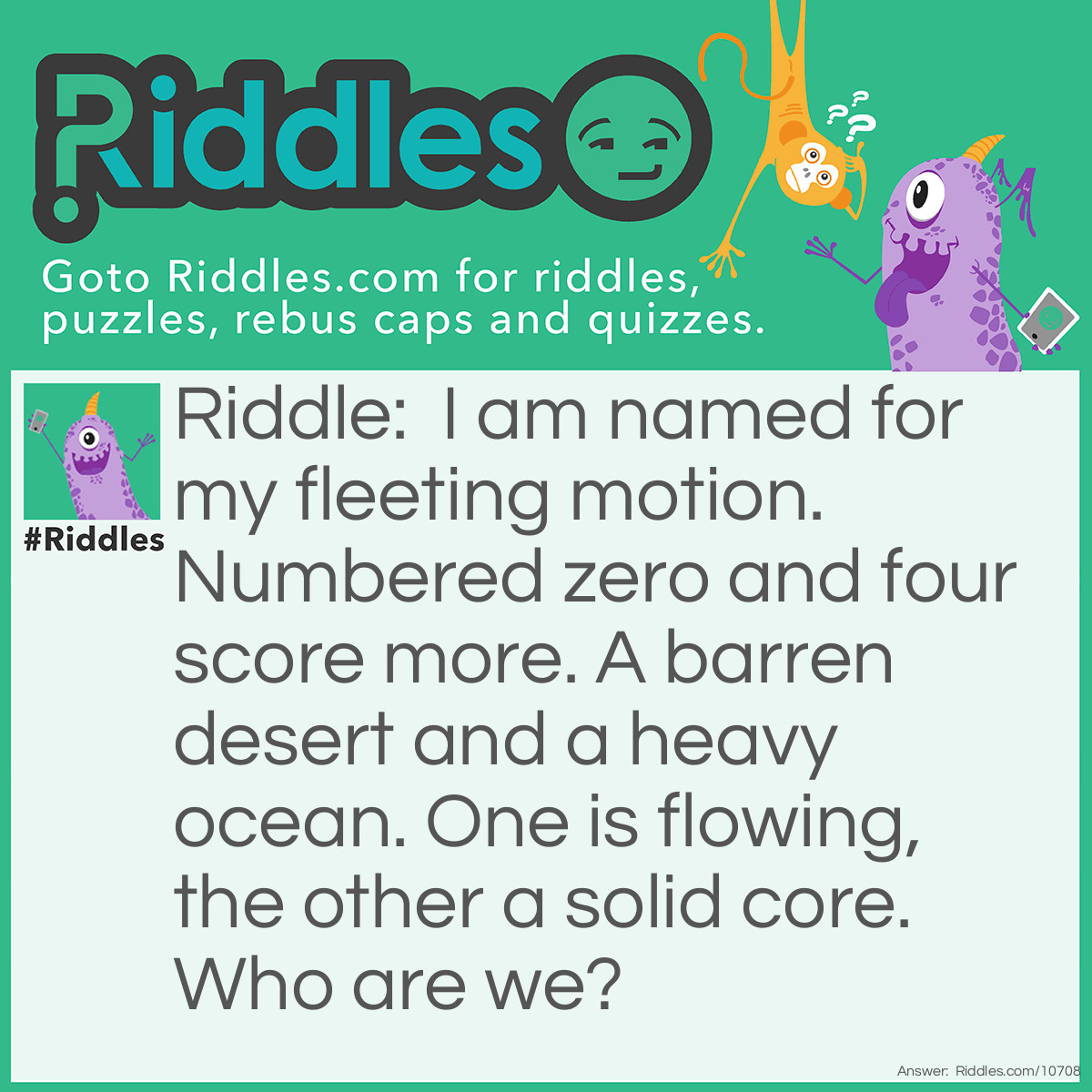 Riddle: I am named for my fleeting motion. Numbered zero and four score more. A barren desert and a heavy ocean. One is flowing, the other a solid core. Who are we? Answer: Mercury and mercury.