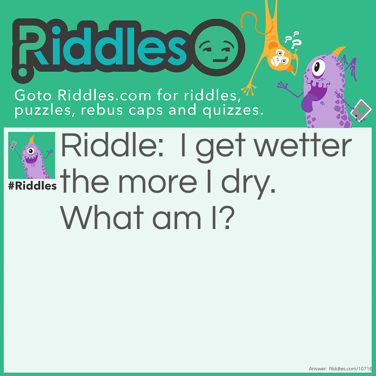 Riddle: I get wetter the more I dry. What am I? Answer: A towel.