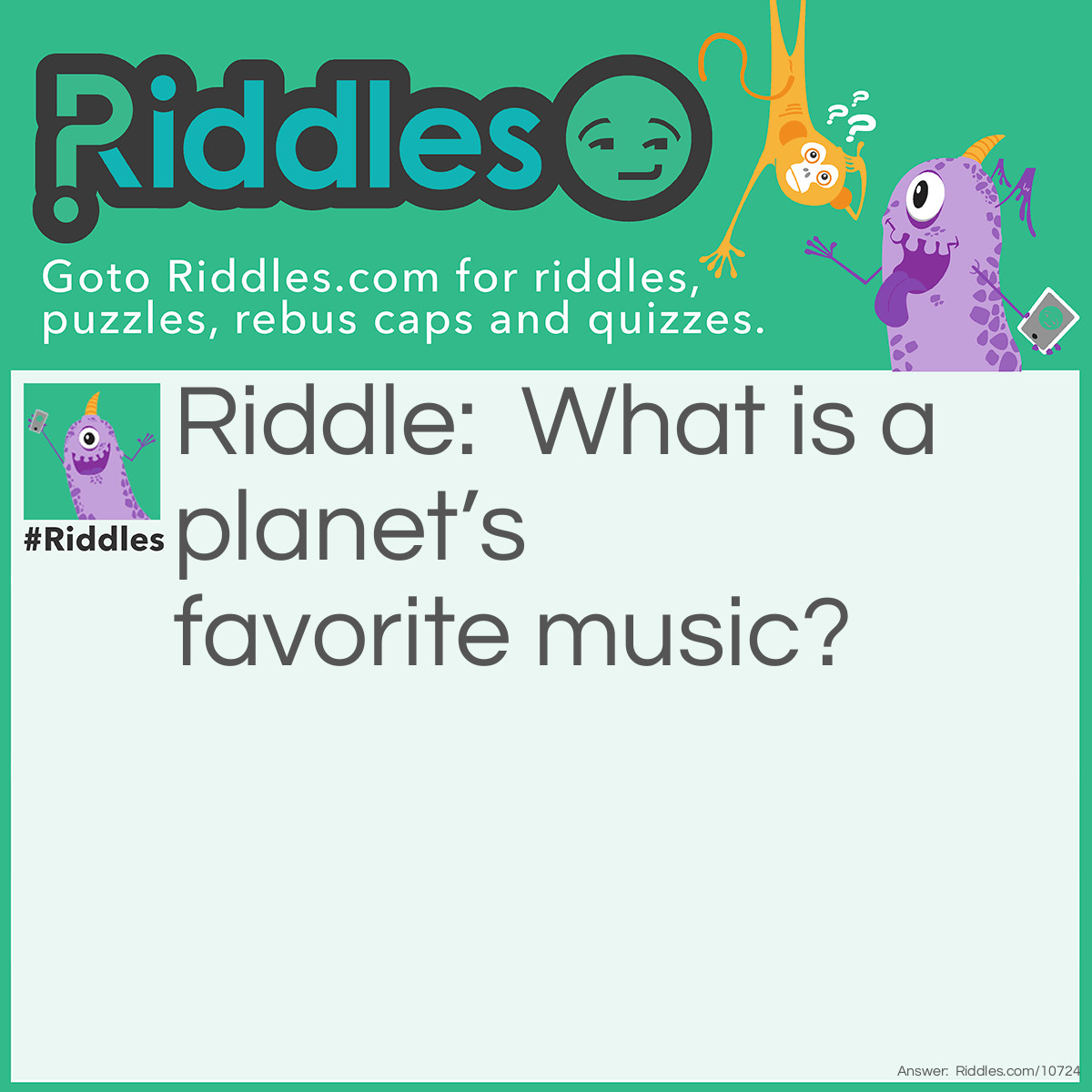 Riddle: What is a planet’s favorite music? Answer: Nep-tune.