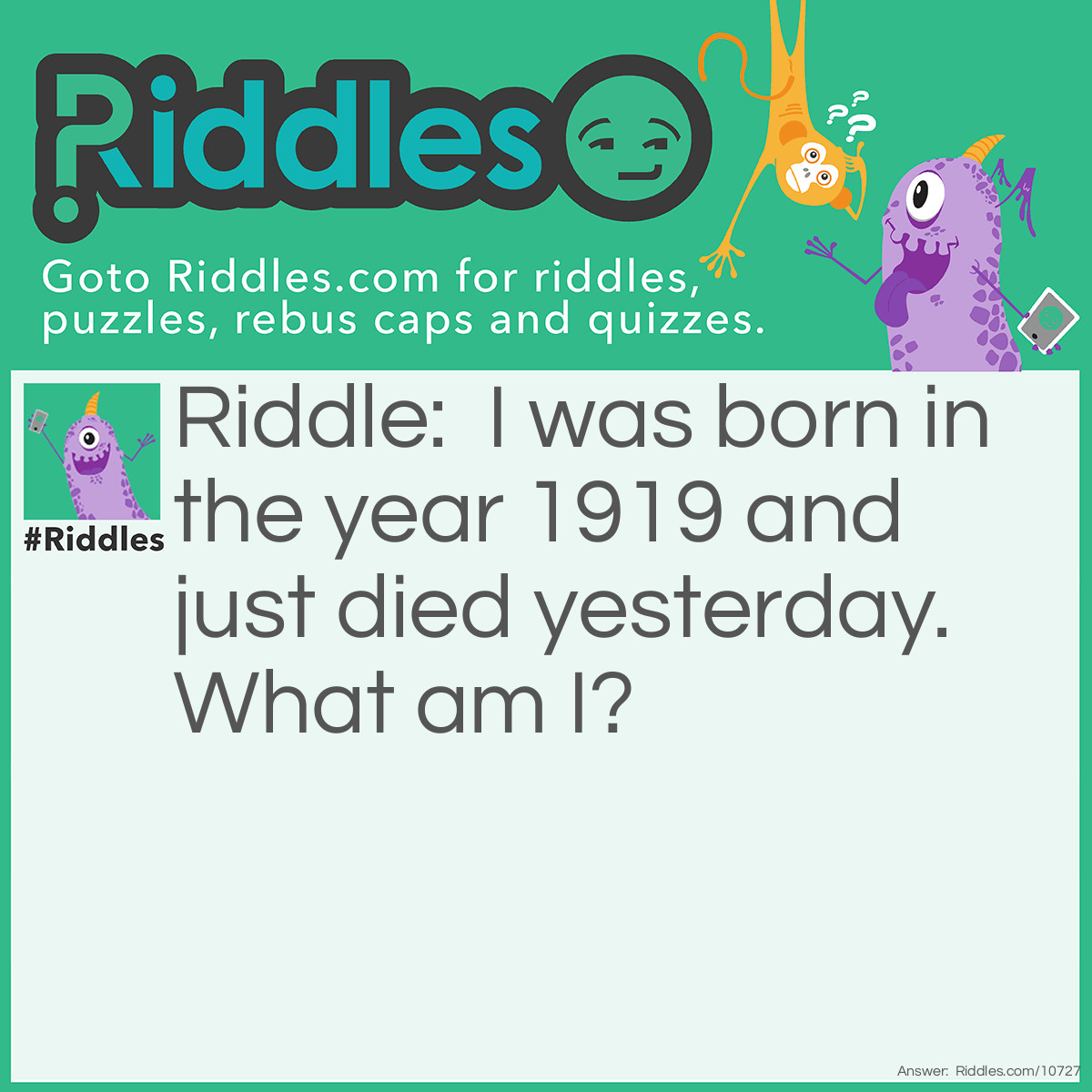 Riddle: I was born in the year 1919 and just died yesterday. What am I? Answer: A Liar