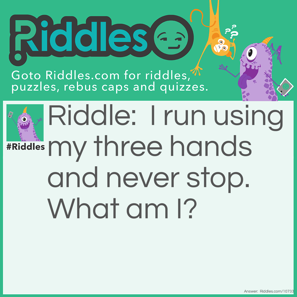 Riddle: I run using my three hands and never stop. What am I? Answer: A Clock.