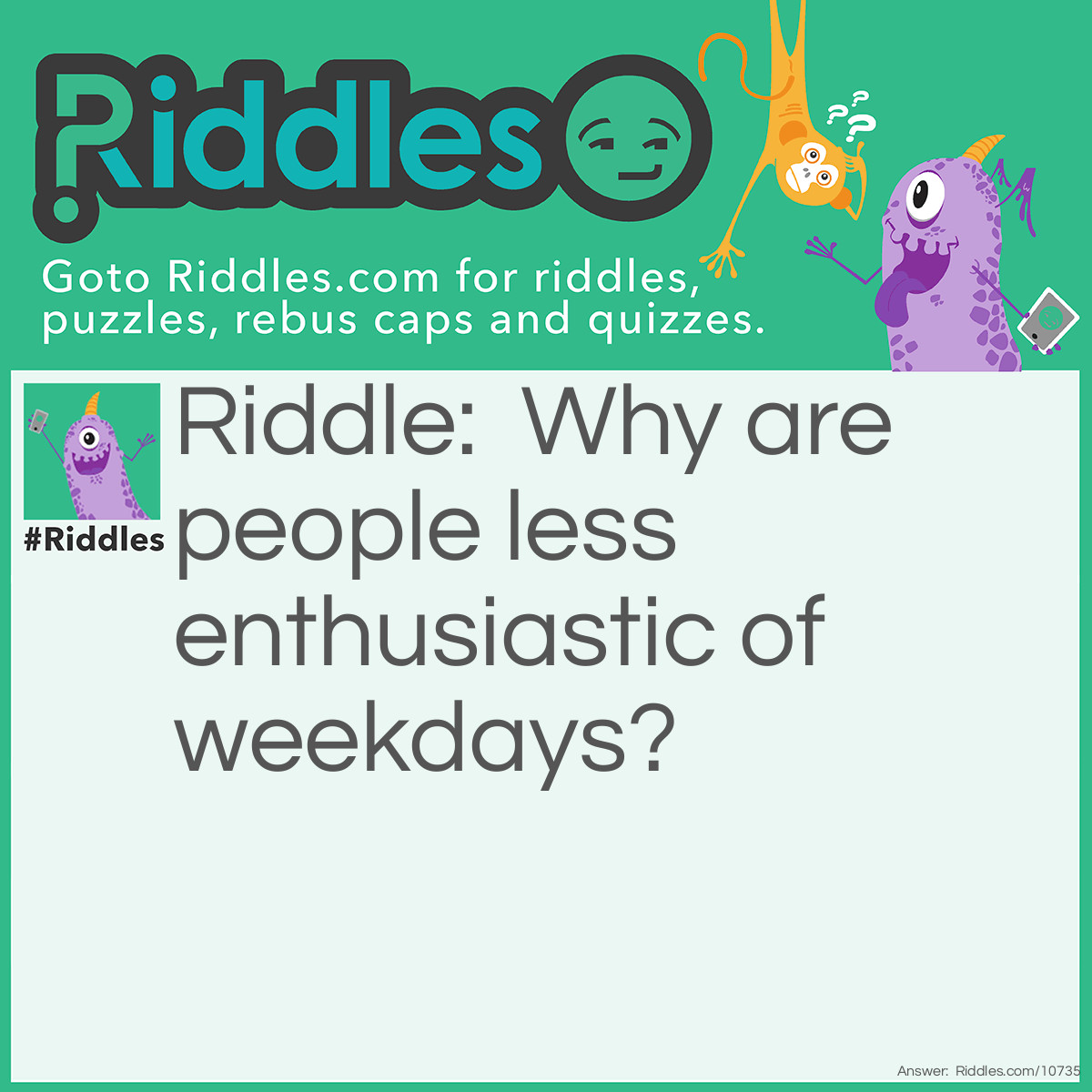 Riddle: Why are people less enthusiastic of weekdays? Answer: Because it is the WEAK-DAYS.
