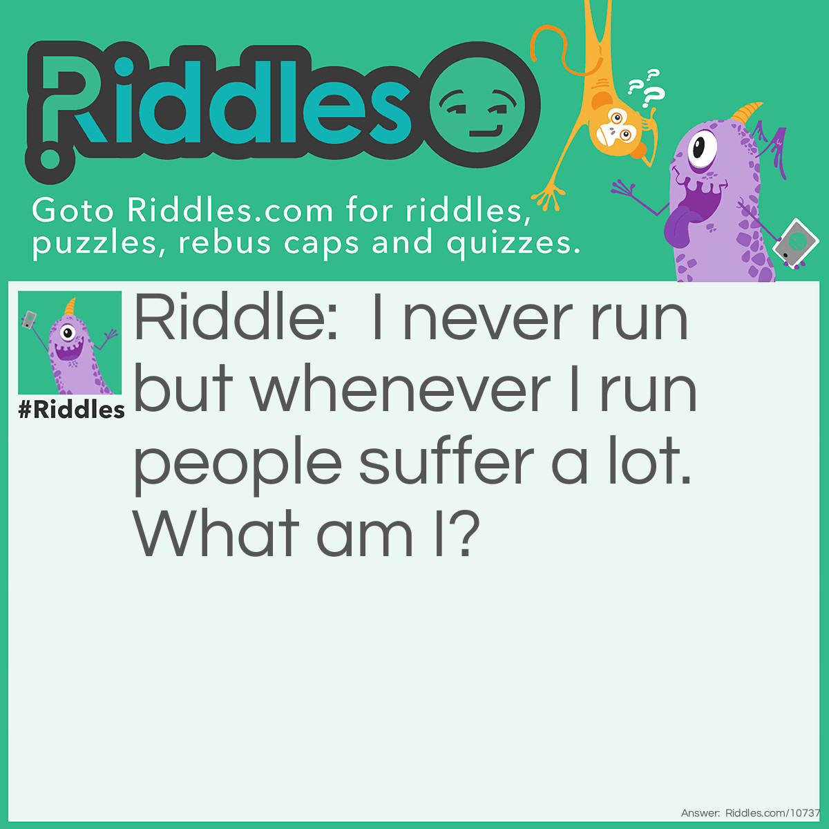 Riddle: I never run but whenever I run people suffer a lot. What am I? Answer: A nose.