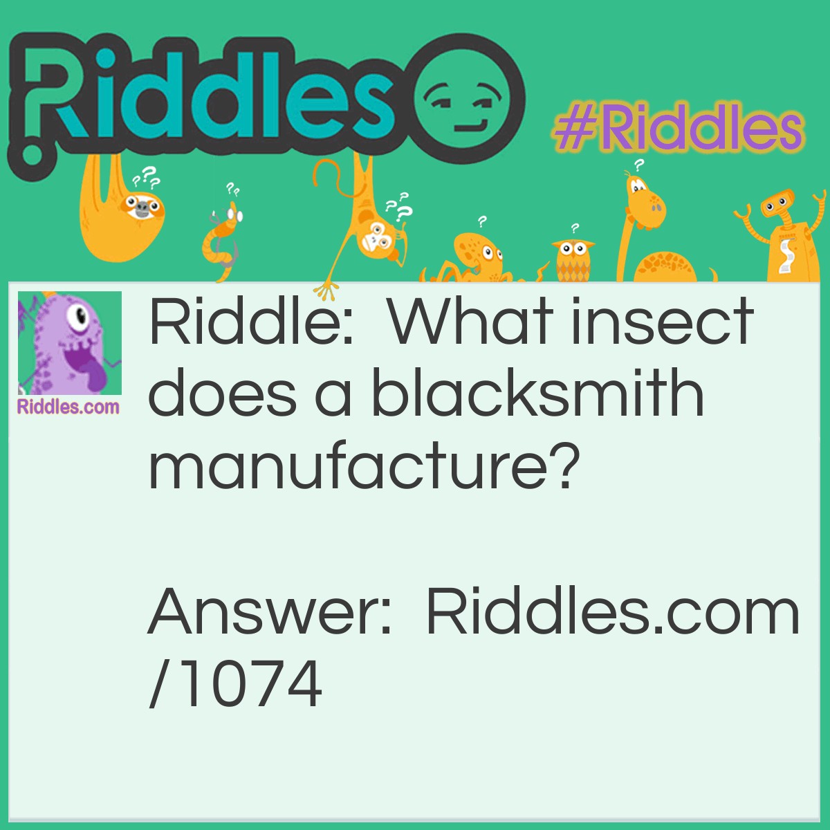 Riddle: What insect does a blacksmith manufacture? Answer: He makes the firefly.