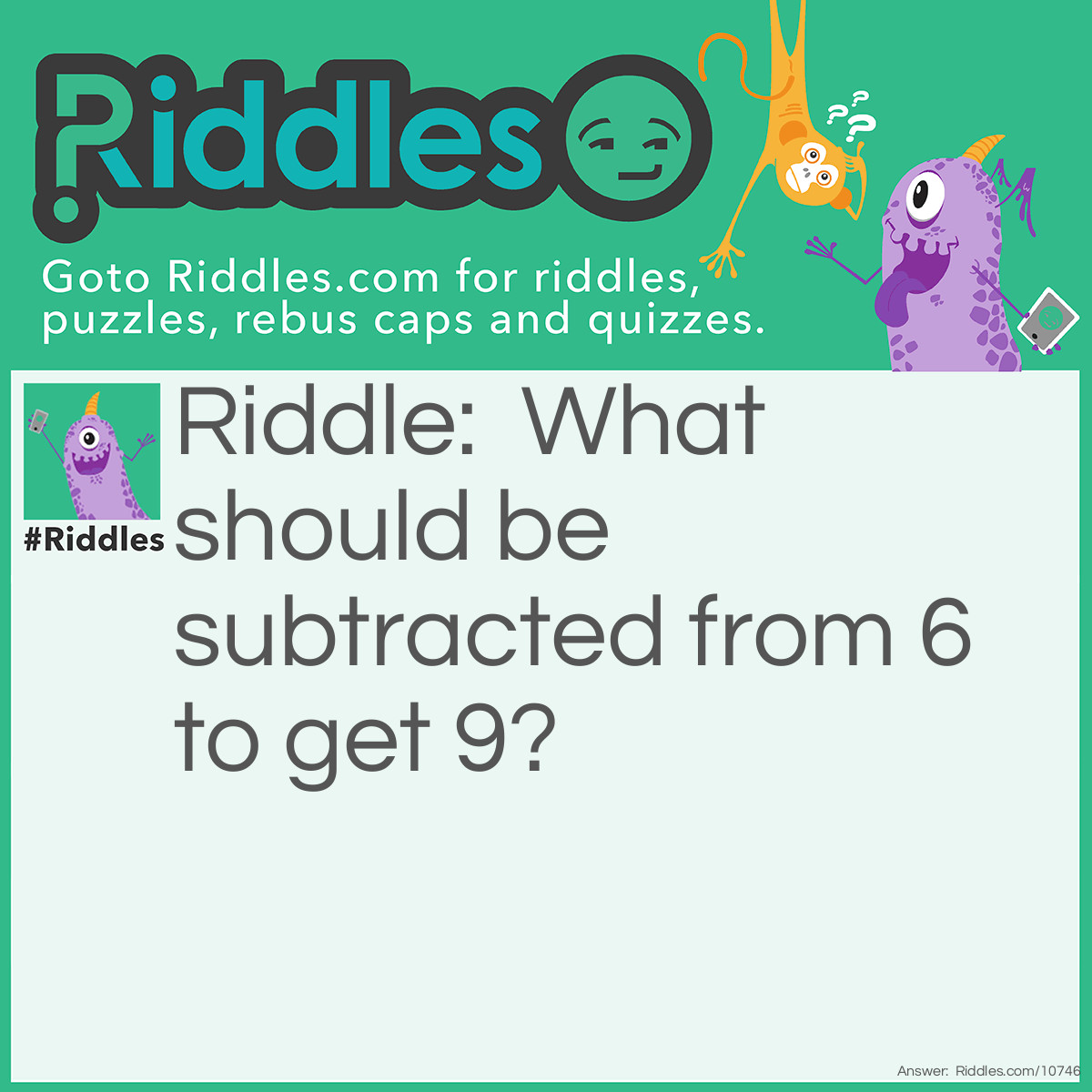 Riddle: What should be subtracted from 6 to get 9? Answer: Remove S from SIX to get IX.