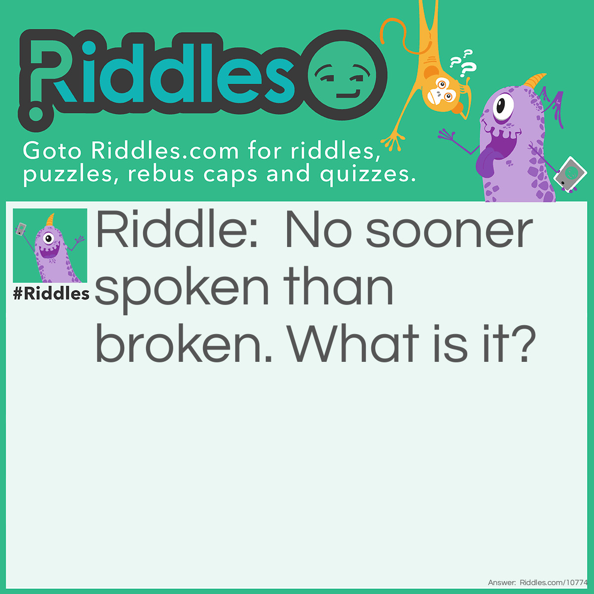 Riddle: No sooner spoken than broken. What is it? Answer: Silence