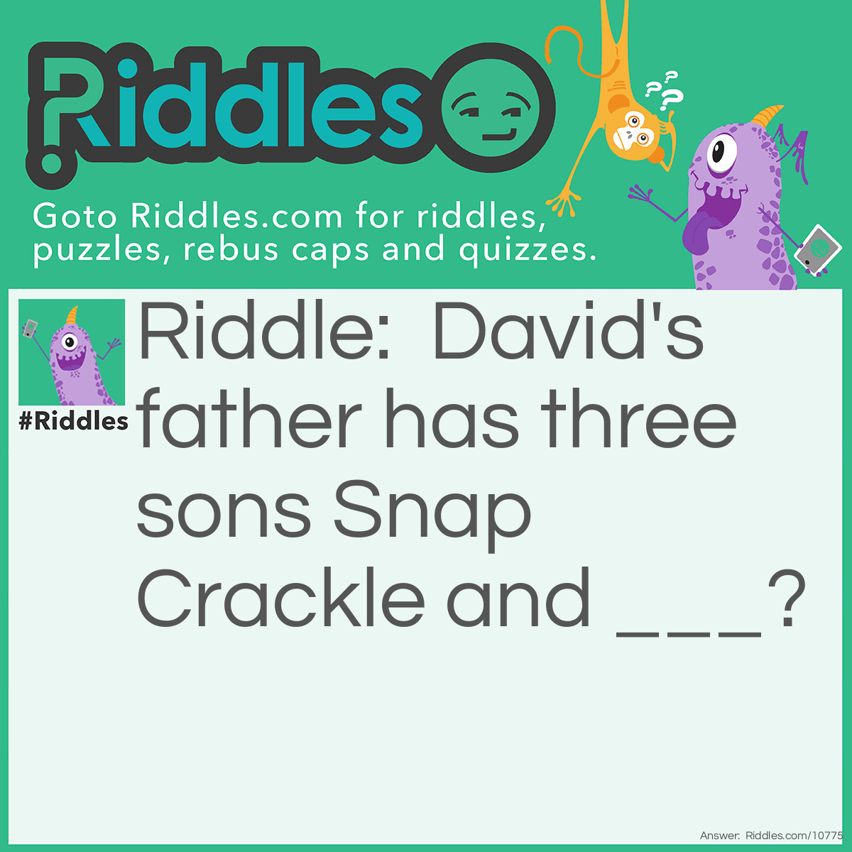 Riddle: David's father has three sons Snap Crackle and ___? Answer: David.