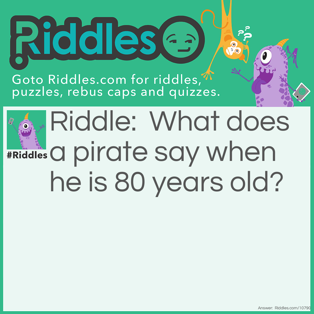 Riddle: What does a pirate say when he is 80 years old? Answer: Ayematey.