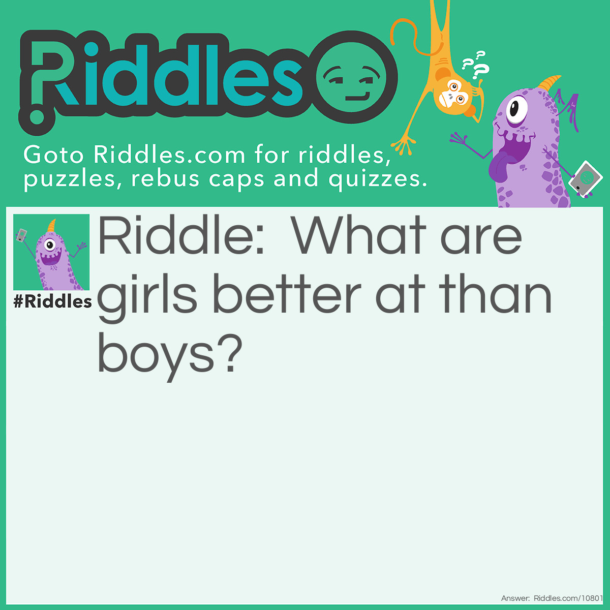 Riddle: What are girls better at than boys? Answer: Asking each other out.
