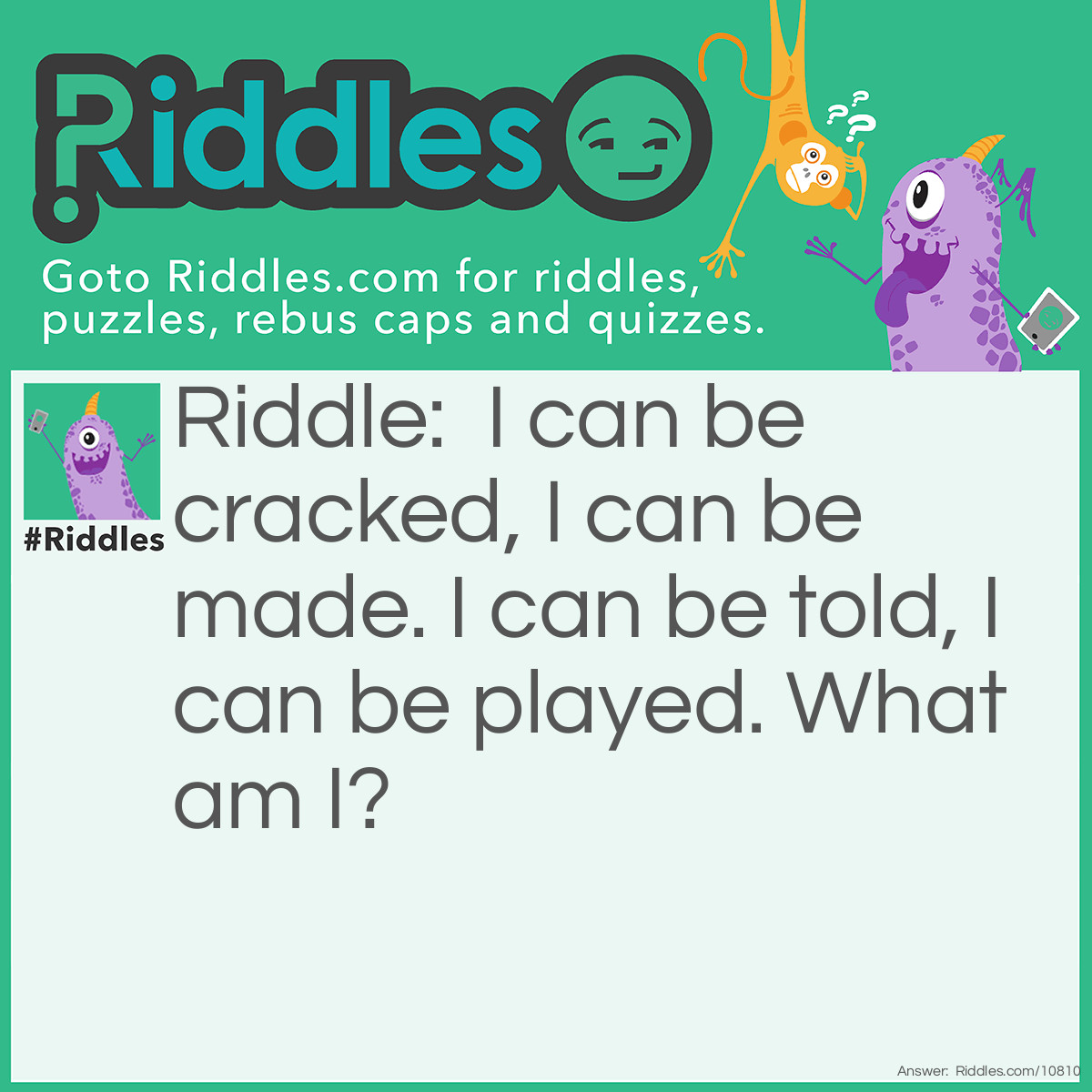 Riddle: I can be cracked, I can be made. I can be told, I can be played. What am I? Answer: A joke.
