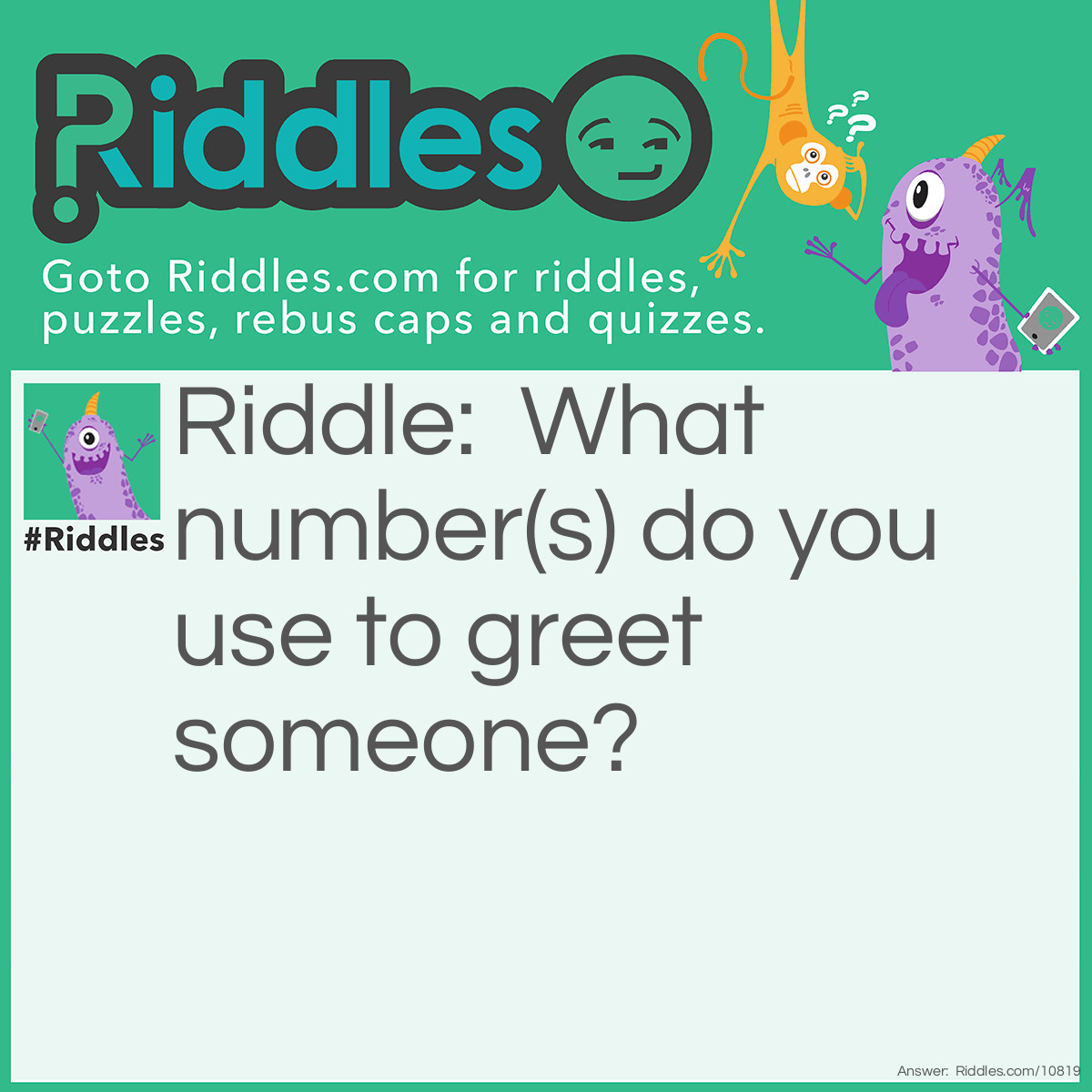 Riddle: What number(s) do you use to greet someone? Answer: 07734 Get it? Write it in robotic form and turn it around. What do you get?: hELLO