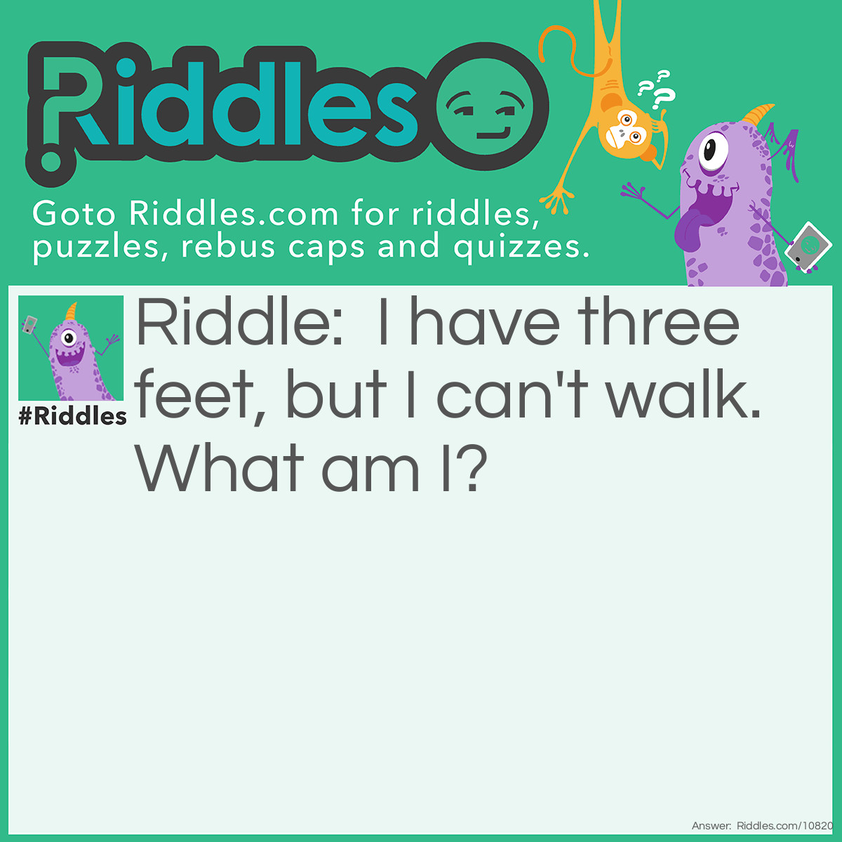 Riddle: I have three feet, but I can't walk. What am I? Answer: A yardstick.