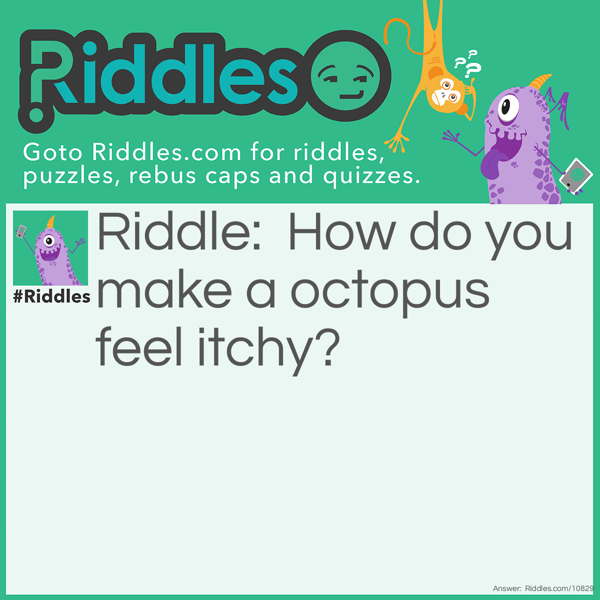 Riddle: How do you make a octopus feel itchy? Answer: Tentacles (ten tickles)